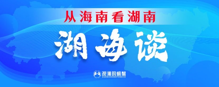 从海南看湖南④丨湖南打造改革开放高地“湖海谈”